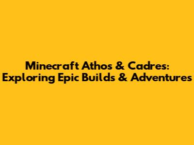 Minecraft Athos & Cadres: Exploring Epic Builds & Adventures