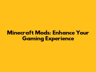 Minecraft Mods: Enhance Your Gaming Experience