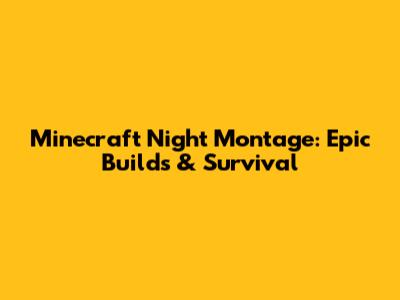 Minecraft Night Montage: Epic Builds & Survival