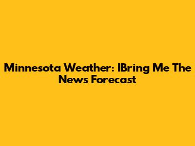 Minnesota Weather: IBring Me The News Forecast