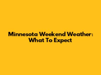 Minnesota Weekend Weather: What To Expect