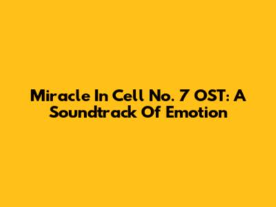 Miracle In Cell No. 7 OST: A Soundtrack Of Emotion
