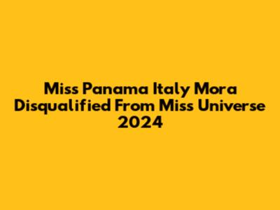 Miss Panama Italy Mora Disqualified From Miss Universe 2024