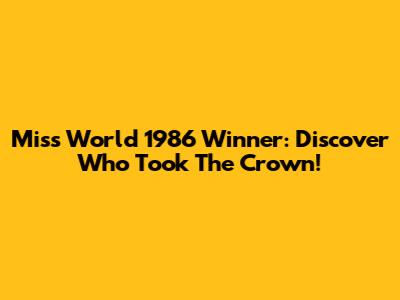 Miss World 1986 Winner: Discover Who Took The Crown!