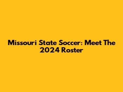 Missouri State Soccer: Meet The 2024 Roster