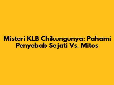 Misteri KLB Chikungunya: Pahami Penyebab Sejati Vs. Mitos