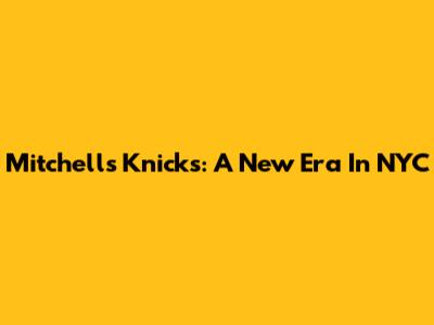 Mitchell's Knicks: A New Era In NYC