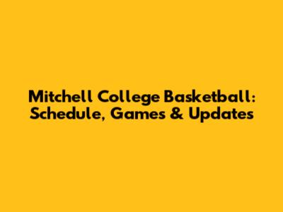 Mitchell College Basketball: Schedule, Games & Updates