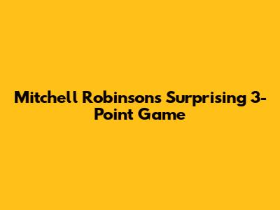 Mitchell Robinson's Surprising 3-Point Game