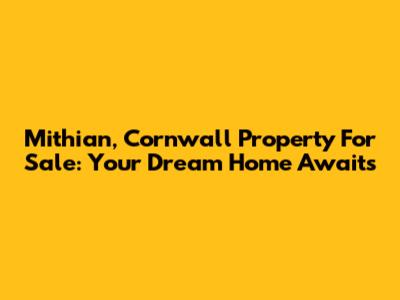 Mithian, Cornwall Property For Sale: Your Dream Home Awaits