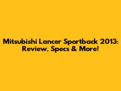 Mitsubishi Lancer Sportback 2013: Review, Specs & More!