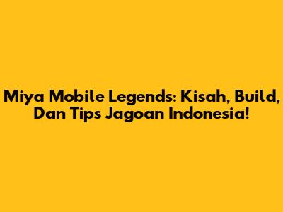 Miya Mobile Legends: Kisah, Build, Dan Tips Jagoan Indonesia!