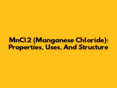 MnCl2 (Manganese Chloride): Properties, Uses, And Structure