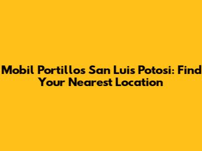 Mobil Portillos San Luis Potosi: Find Your Nearest Location