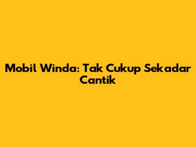 Mobil Winda: Tak Cukup Sekadar Cantik