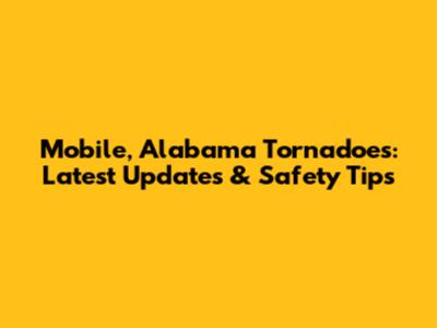 Mobile, Alabama Tornadoes: Latest Updates & Safety Tips