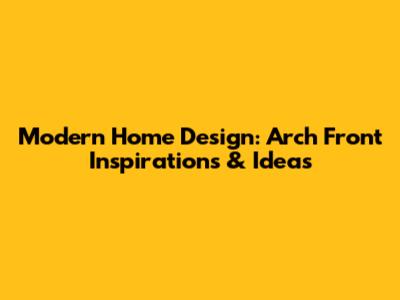 Modern Home Design: Arch Front Inspirations & Ideas