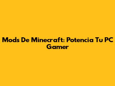 Mods De Minecraft: Potencia Tu PC Gamer