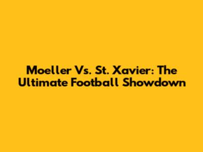 Moeller Vs. St. Xavier: The Ultimate Football Showdown