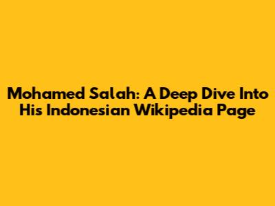 Mohamed Salah: A Deep Dive Into His Indonesian Wikipedia Page