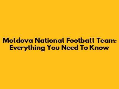 Moldova National Football Team: Everything You Need To Know