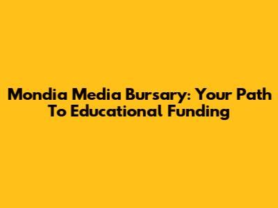 Mondia Media Bursary: Your Path To Educational Funding