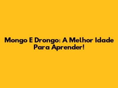 Mongo E Drongo: A Melhor Idade Para Aprender!