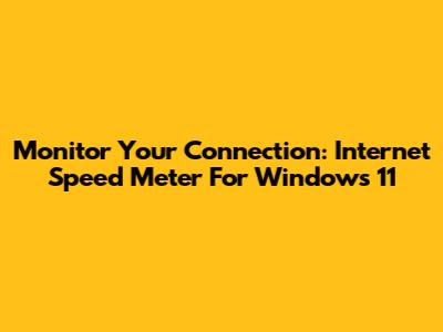 Monitor Your Connection: Internet Speed Meter For Windows 11