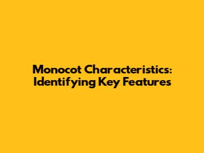 Monocot Characteristics: Identifying Key Features