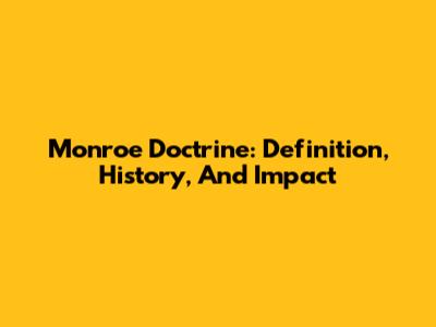 Monroe Doctrine: Definition, History, And Impact