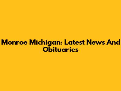 Monroe Michigan: Latest News And Obituaries