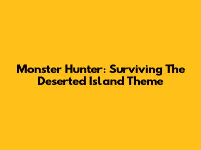 Monster Hunter: Surviving The Deserted Island Theme