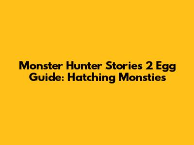 Monster Hunter Stories 2 Egg Guide: Hatching Monsties