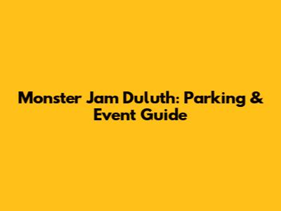Monster Jam Duluth: Parking & Event Guide