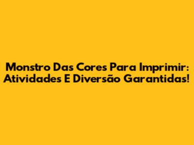 Monstro Das Cores Para Imprimir: Atividades E Diversão Garantidas!