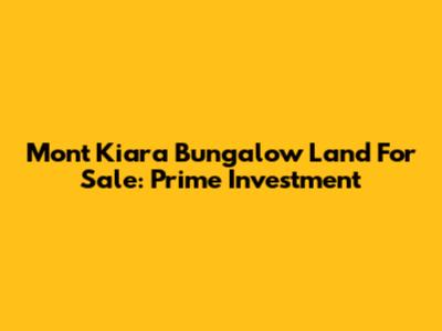 Mont Kiara Bungalow Land For Sale: Prime Investment