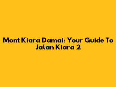 Mont Kiara Damai: Your Guide To Jalan Kiara 2