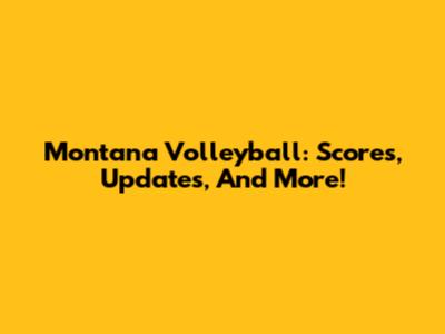 Montana Volleyball: Scores, Updates, And More!