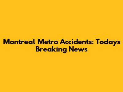 Montreal Metro Accidents: Today's Breaking News