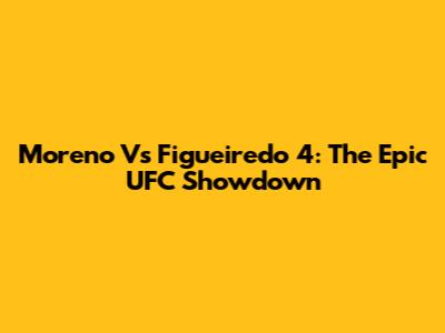 Moreno Vs Figueiredo 4: The Epic UFC Showdown