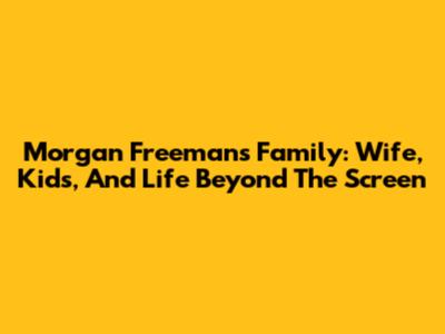 Morgan Freeman's Family: Wife, Kids, And Life Beyond The Screen