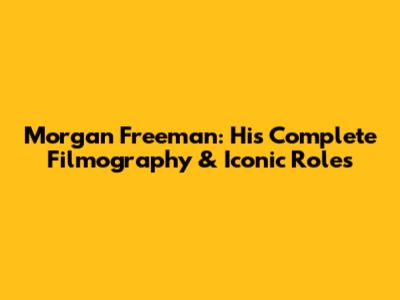 Morgan Freeman: His Complete Filmography & Iconic Roles