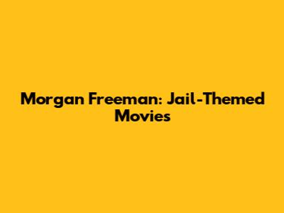 Morgan Freeman: Jail-Themed Movies