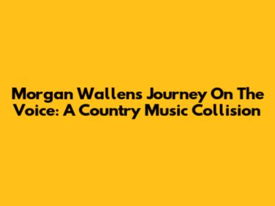 Morgan Wallen's Journey On The Voice: A Country Music Collision