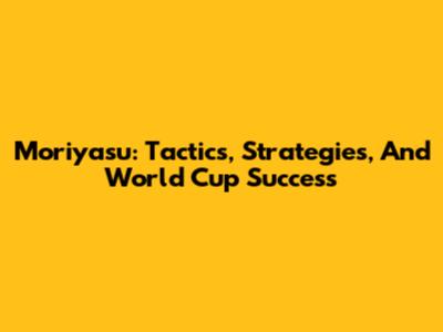 Moriyasu: Tactics, Strategies, And World Cup Success