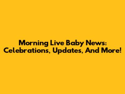 Morning Live Baby News: Celebrations, Updates, And More!