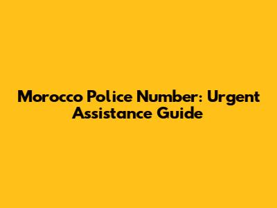 Morocco Police Number: Urgent Assistance Guide