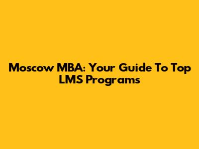Moscow MBA: Your Guide To Top LMS Programs