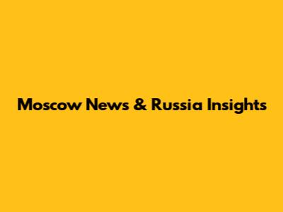 Moscow News & Russia Insights