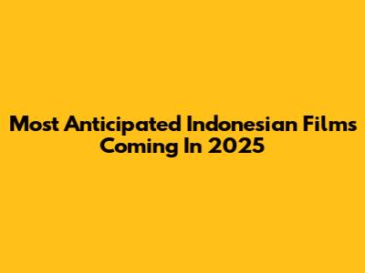 Most Anticipated Indonesian Films Coming In 2025